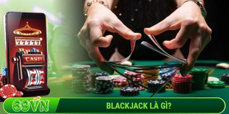 Blackjack là gì_ Trò chơi huyền thoại của sòng bạc