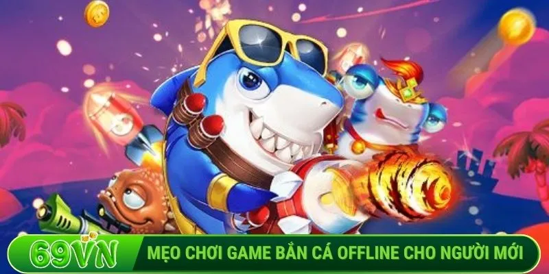 Mẹo chơi game bắn cá offline cho người mới
