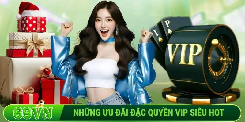 Những ưu đãi đặc quyền VIP siêu hot tại 69VN